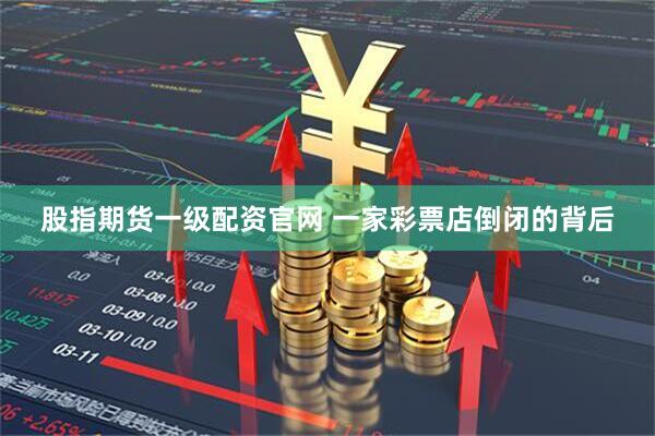 股指期货一级配资官网 一家彩票店倒闭的背后