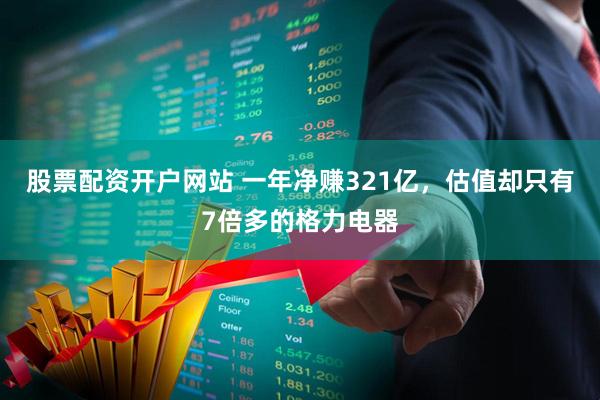 股票配资开户网站 一年净赚321亿，估值却只有7倍多的格力电器