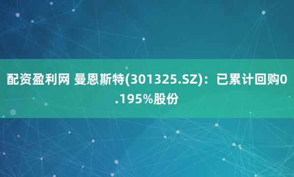 配资盈利网 曼恩斯特(301325.SZ)：已累计回购0.195%股份