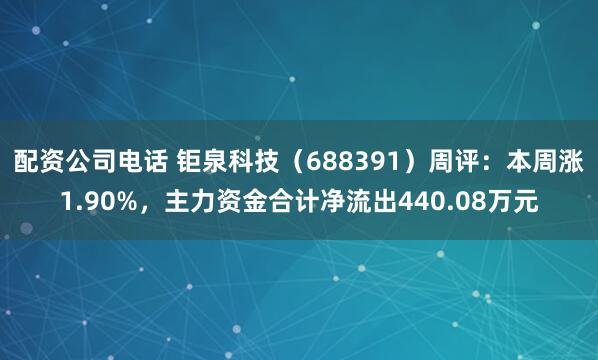 配资公司电话 钜泉科技（688391）周评：本周涨1.90%，主力资金合计净流出440.08万元