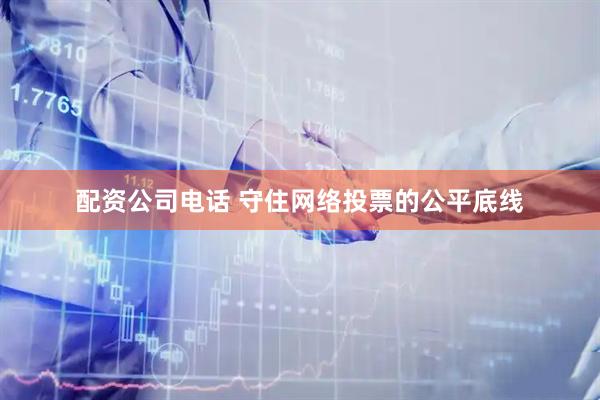 配资公司电话 守住网络投票的公平底线