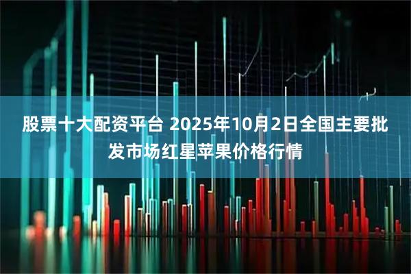 股票十大配资平台 2025年10月2日全国主要批发市场红星苹果价格行情
