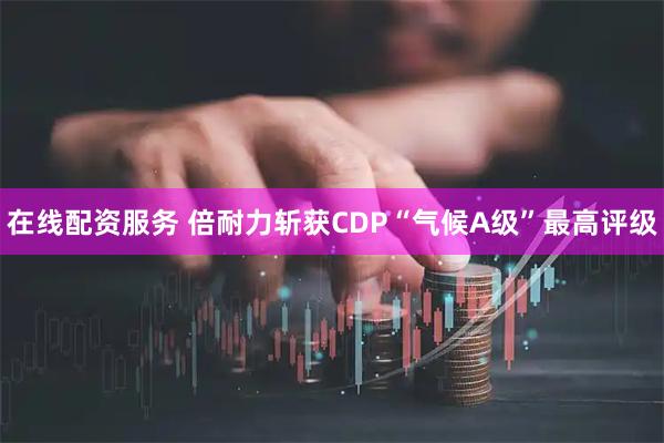 在线配资服务 倍耐力斩获CDP“气候A级”最高评级