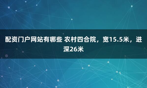 配资门户网站有哪些 农村四合院，宽15.5米，进深26米