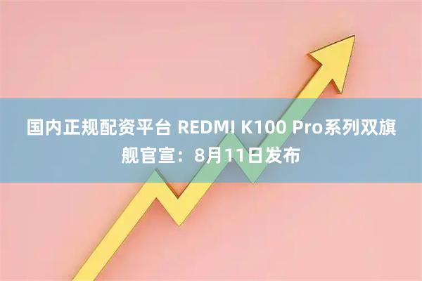国内正规配资平台 REDMI K100 Pro系列双旗舰官宣：8月11日发布